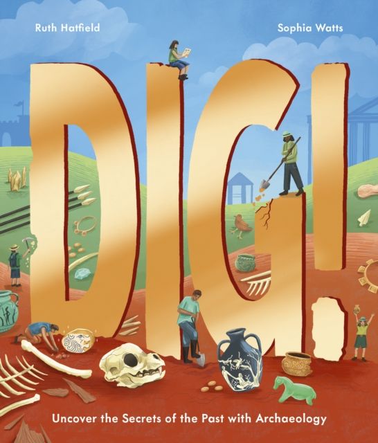 Dig! : Uncover the Secrets of the Past with Archaeology