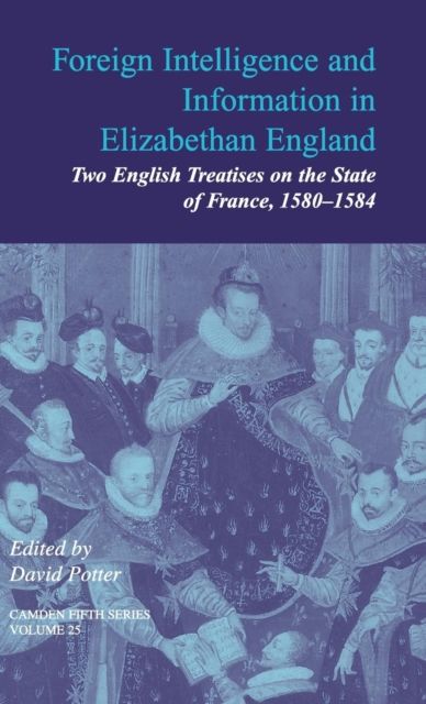 Foreign Intelligence and Information in Elizabethan England: Volume 25 : Two English Treatises on the State of France, 1580-1584