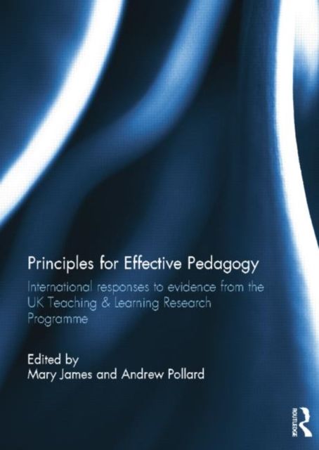 Principles for Effective Pedagogy : International Responses to Evidence from the UK Teaching & Learning Research Programme