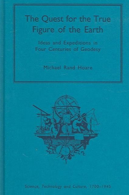 The Quest for the True Figure of the Earth : Ideas and Expeditions in Four Centuries of Geodesy