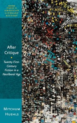 After Critique : Twenty-First-Century Fiction in a Neoliberal Age