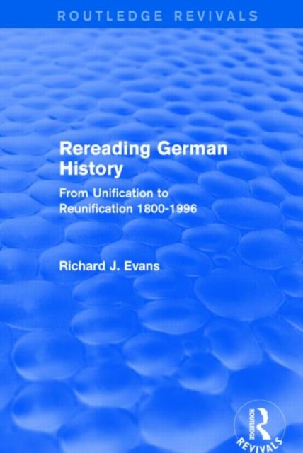 Rereading German History (Routledge Revivals) : From Unification to Reunification 1800-1996