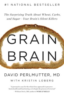 Grain Brain : The Surprising Truth about Wheat, Carbs, and Sugar--Your Brain's Silent Killers