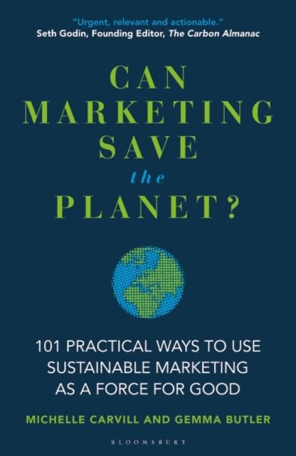 Can Marketing Save the Planet? : 101 Practical Ways to Use Sustainable Marketing as a Force for Good