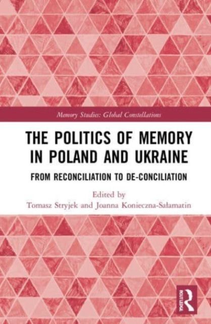 The Politics of Memory in Poland and Ukraine : From Reconciliation to De-Conciliation