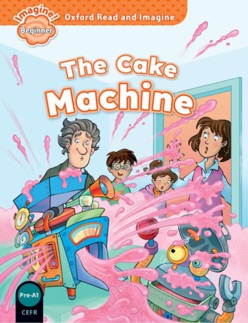 Oxford Read and Imagine: Beginner: The Cake Machine