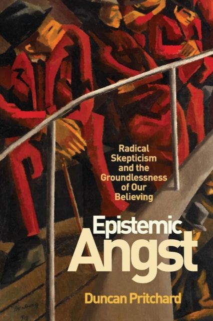 Epistemic Angst : Radical Skepticism and the Groundlessness of Our Believing