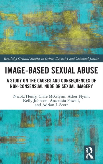 Image-based Sexual Abuse : A Study on the Causes and Consequences of Non-consensual Nude or Sexual Imagery
