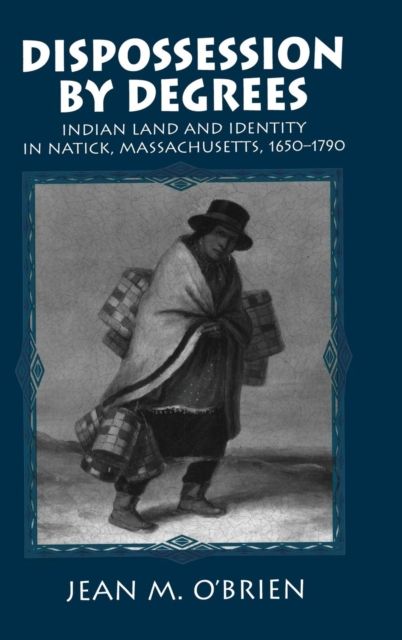 Dispossession by Degrees : Indian Land and Identity in Natick, Massachusetts, 1650–1790