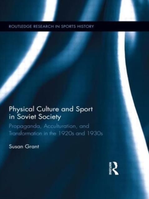 Physical Culture and Sport in Soviet Society : Propaganda, Acculturation, and Transformation in the 1920s and 1930s