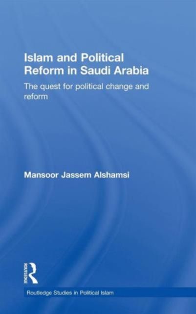 Islam and Political Reform in Saudi Arabia : The Quest for Political Change and Reform
