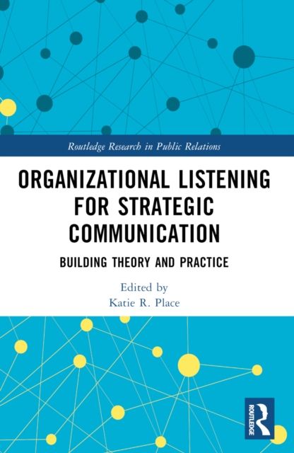 Organizational Listening for Strategic Communication : Building Theory and Practice