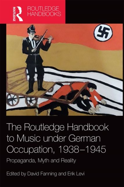 The Routledge Handbook to Music under German Occupation, 1938-1945 : Propaganda, Myth and Reality