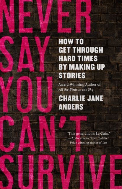 Never Say You Can't Survive : How to Get Through Hard Times by Making Up Stories