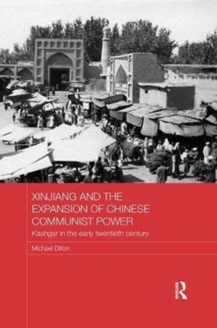 Xinjiang and the Expansion of Chinese Communist Power : Kashgar in the Early Twentieth Century