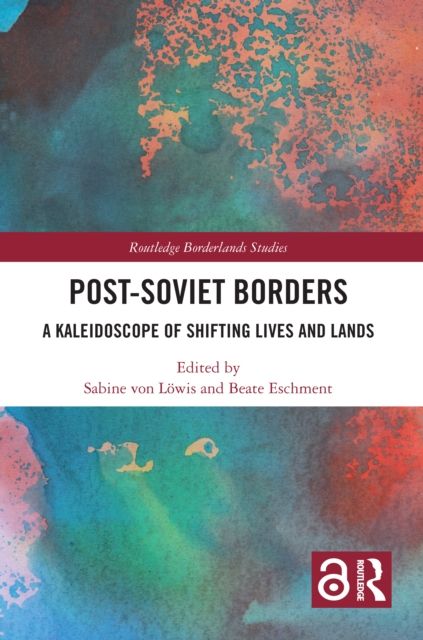 Post-Soviet Borders : A Kaleidoscope of Shifting Lives and Lands