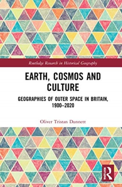Earth, Cosmos and Culture : Geographies of Outer Space in Britain, 1900?2020