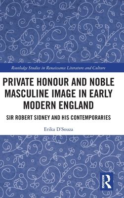 Private Honour and Noble Masculine Image in Early Modern England : Sir Robert Sidney and His Contemporaries