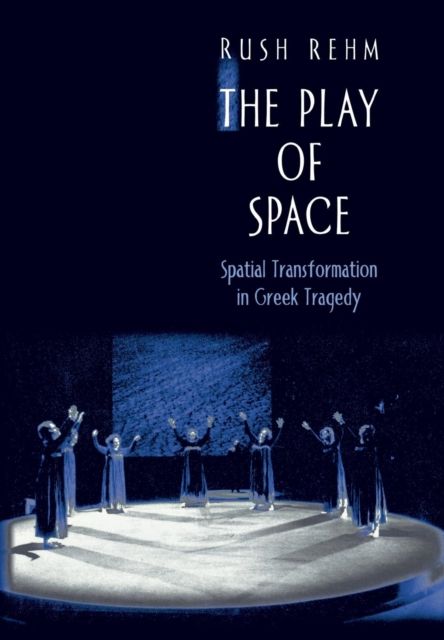 The Play of Space : Spatial Transformation in Greek Tragedy