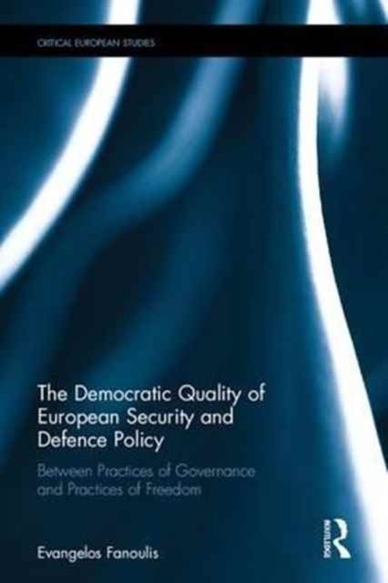 The Democratic Quality of European Security and Defence Policy : Between Practices of Governance and Practices of Freedom