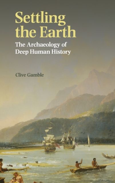 Settling the Earth : The Archaeology of Deep Human History