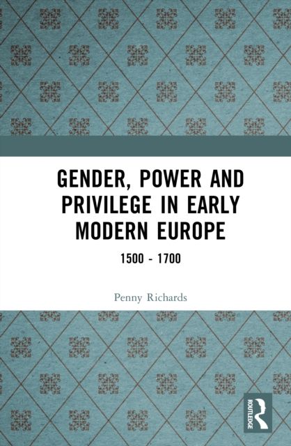 Gender, Power and Privilege in Early Modern Europe : 1500 - 1700