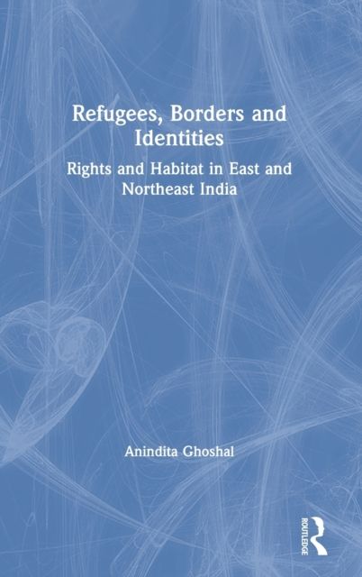 Refugees, Borders and Identities : Rights and Habitat in East and Northeast India