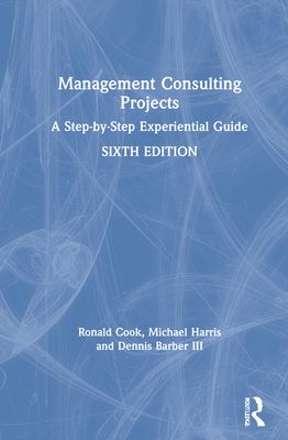 Management Consulting Projects : A Step-by-Step Experiential Guide