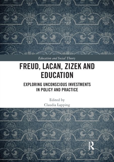 Freud, Lacan, Zizek and Education : Exploring Unconscious Investments in Policy and Practice