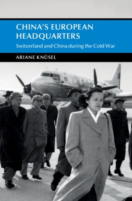 China's European Headquarters : Switzerland and China during the Cold War