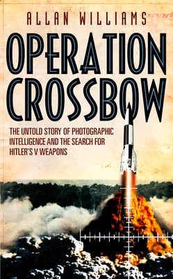 Operation Crossbow : The Untold Story of the Search for Hitler’s Secret Weapons