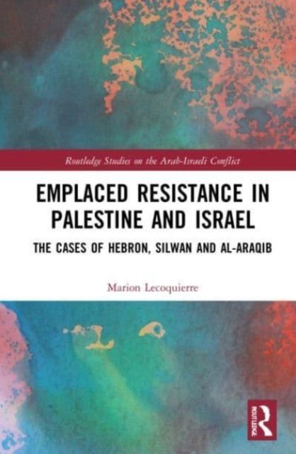 Emplaced Resistance in Palestine and Israel : The Cases of Hebron, Silwan and al-Araqib