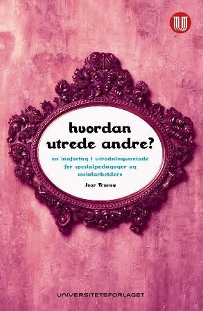 Hvordan utrede andre? : en innføring i utredningsmetode for spesialpedagoger og sosialarbeidere