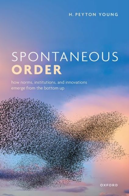 Spontaneous Order : How Norms, Institutions, and Innovations Emerge from the Bottom Up