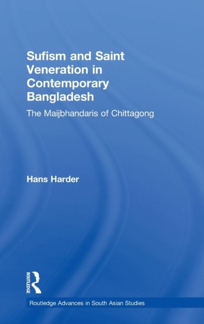 Sufism and Saint Veneration in Contemporary Bangladesh : The Maijbhandaris of Chittagong