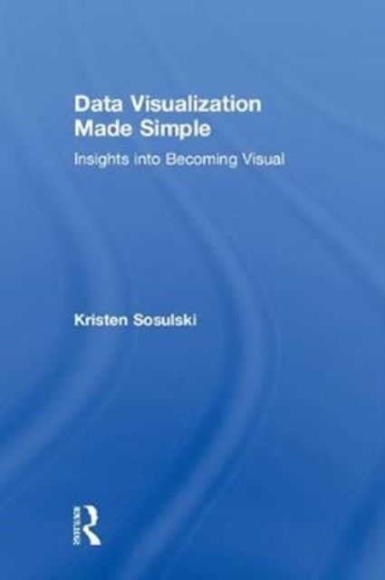 Data Visualization Made Simple : Insights into Becoming Visual