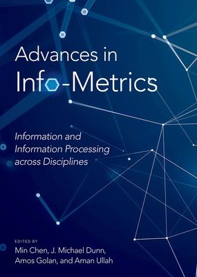 Advances in Info-Metrics : Information and Information Processing across Disciplines