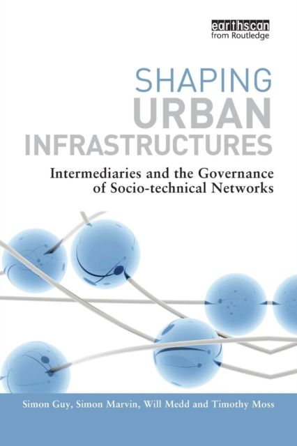 Shaping Urban Infrastructures : Intermediaries and the Governance of Socio-Technical Networks