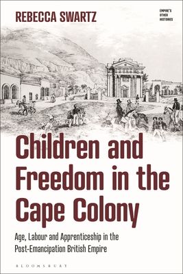Children and Freedom in the Cape Colony : Age, Labour and Apprenticeship in the Post-Emancipation British Empire
