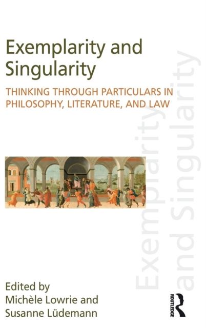 Exemplarity and Singularity : Thinking through Particulars in Philosophy, Literature, and Law