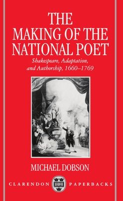 The Making of the National Poet : Shakespeare, Adaptation and Authorship, 1660-1769