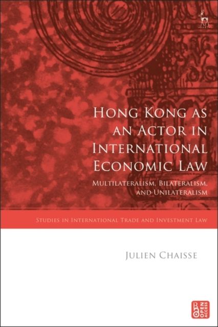 Hong Kong as an Actor in International Economic Law : Multilateralism, Bilateralism, and Unilateralism