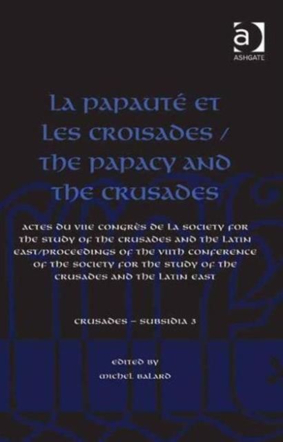 La Papaute et les croisades / The Papacy and the Crusades : Actes du VIIe Congres de la Society for the Study of the Crusades and the Latin East/ Proceedings of the VIIth Conference of the Society for the Study of the Crusades and the Latin East