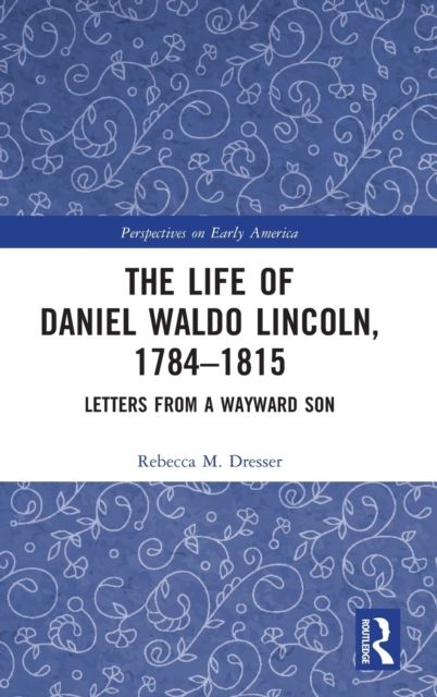 The Life of Daniel Waldo Lincoln, 1784-1815 : Letters from a Wayward Son