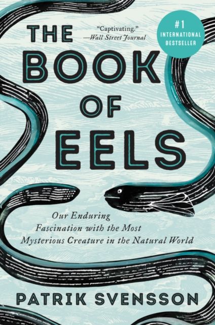 The Book of Eels : Our Enduring Fascination with the Most Mysterious Creature in the Natural World