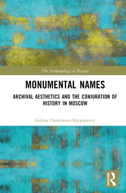 Monumental Names : Archival Aesthetics and the Conjuration of History in Moscow