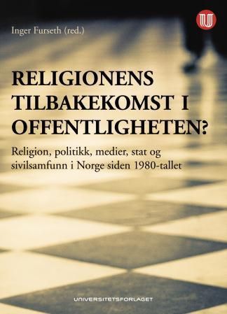 Religionens tilbakekomst i offentligheten? : religion, politikk, medier, stat og sivilsamfunn i Norge siden 1980-tallet