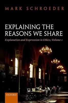 Explaining the Reasons We Share : Explanation and Expression in Ethics, Volume 1