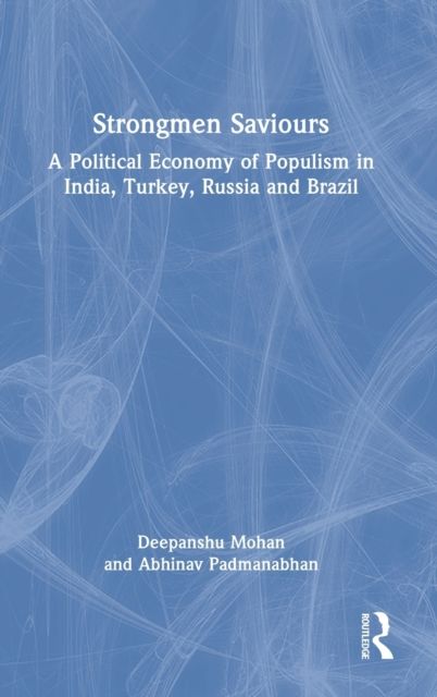 Strongmen Saviours : A Political Economy of Populism in India, Turkey, Russia and Brazil