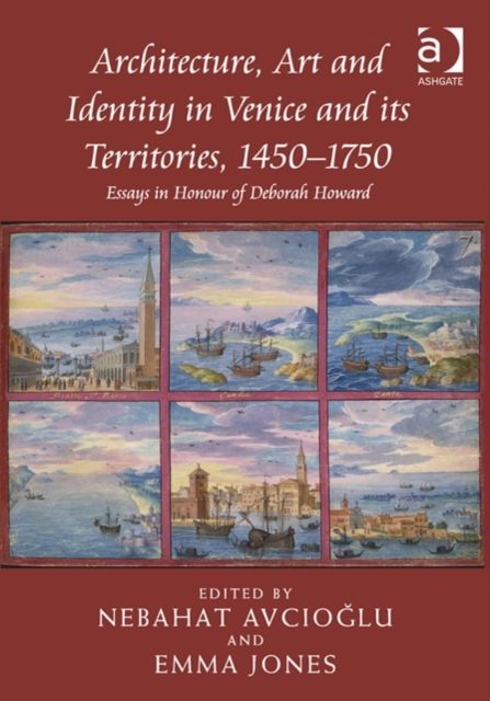 Architecture, Art and Identity in Venice and its Territories, 1450–1750 : Essays in Honour of Deborah Howard